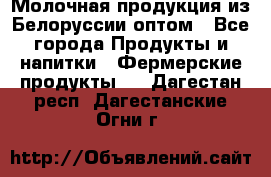 Молочная продукция из Белоруссии оптом - Все города Продукты и напитки » Фермерские продукты   . Дагестан респ.,Дагестанские Огни г.